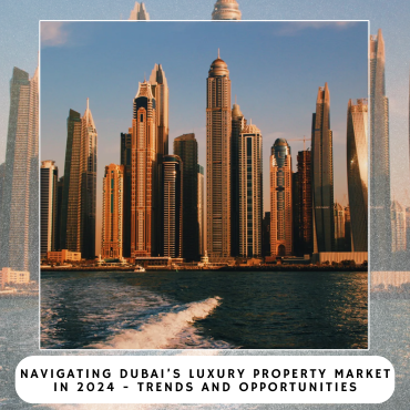 Navigating Dubai’s Luxury Property Market in 2024 – Trends and Opportunities